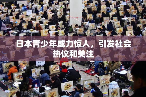 日本青少年威力惊人，引发社会热议和关注