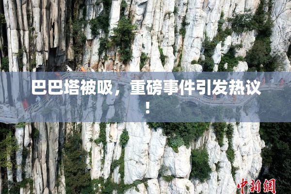 巴巴塔被吸，重磅事件引发热议！