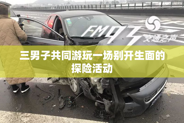 三男子共同游玩一场别开生面的探险活动