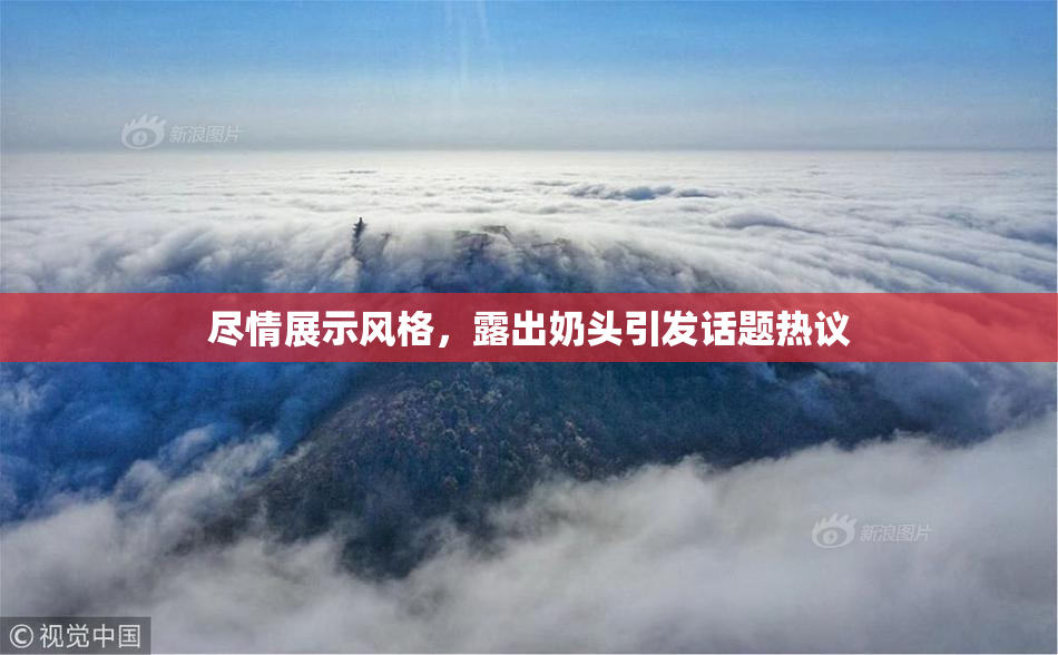 尽情展示风格，露出奶头引发话题热议