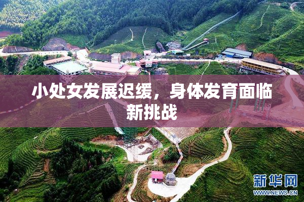 小处女发展迟缓，身体发育面临新挑战