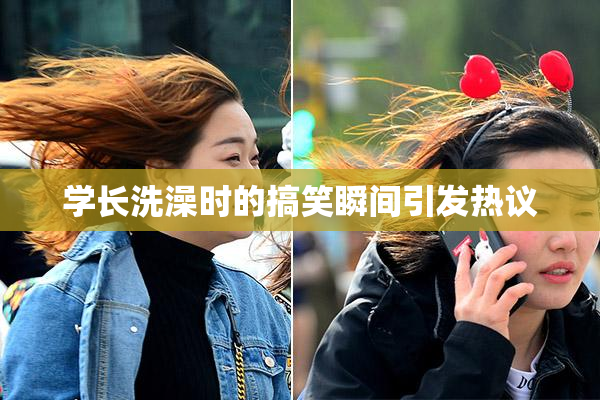 学长洗澡时的搞笑瞬间引发热议