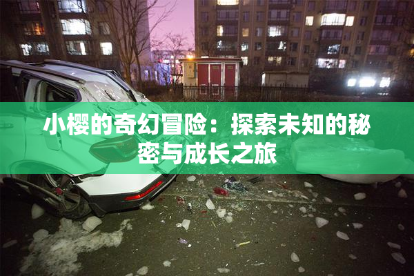 小樱的奇幻冒险：探索未知的秘密与成长之旅