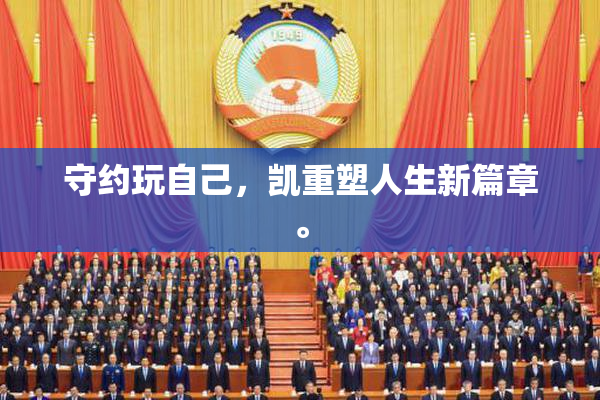 守约玩自己，凯重塑人生新篇章。