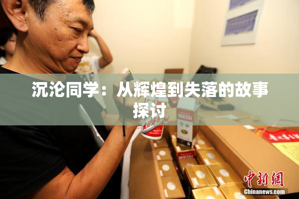 沉沦同学：从辉煌到失落的故事探讨