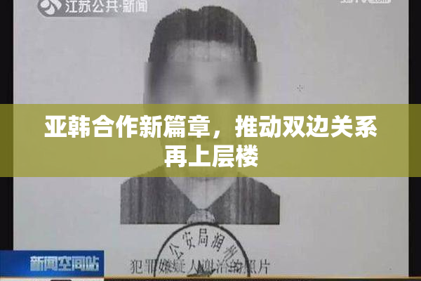 亚韩合作新篇章，推动双边关系再上层楼