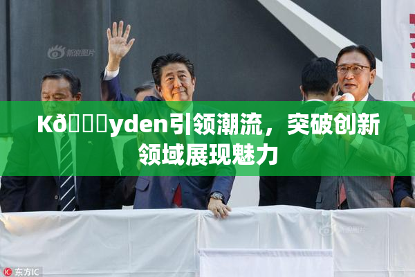 K🈚yden引领潮流，突破创新领域展现魅力