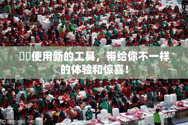妺妺使用新的工具，带给你不一样的体验和惊喜！