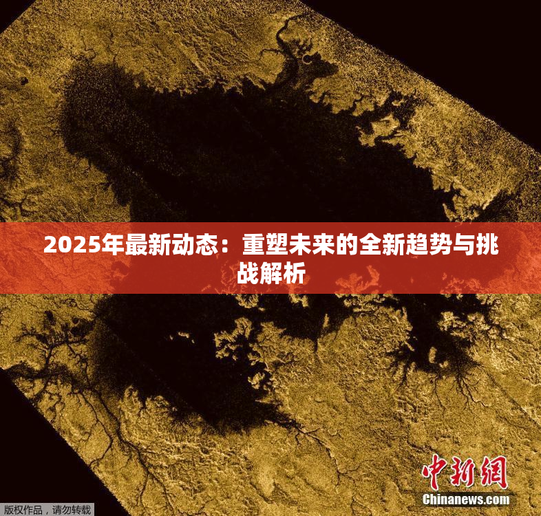 2025年最新动态：重塑未来的全新趋势与挑战解析