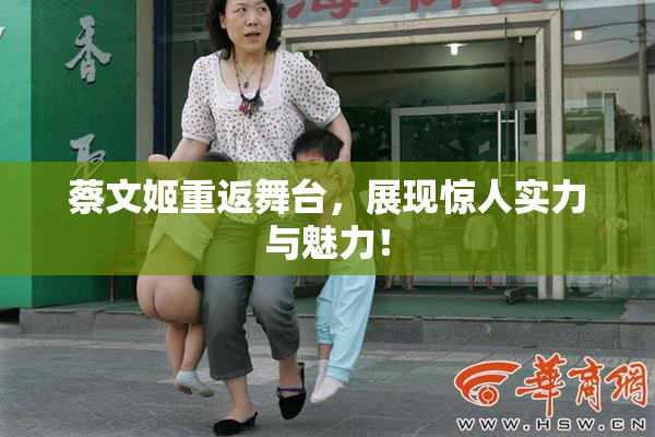 蔡文姬重返舞台，展现惊人实力与魅力！