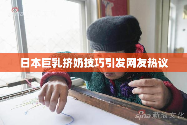 日本巨乳挤奶技巧引发网友热议