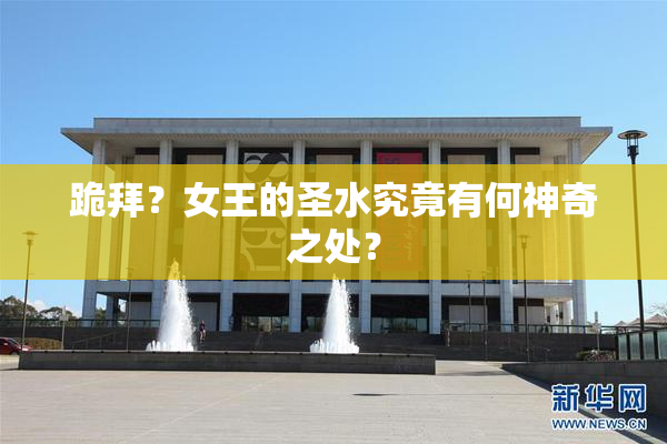 跪拜？女王的圣水究竟有何神奇之处？