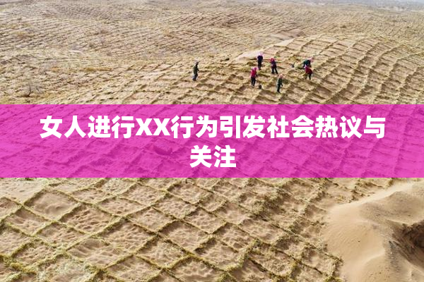 女人进行XX行为引发社会热议与关注