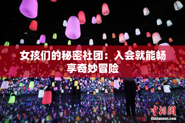 女孩们的秘密社团：入会就能畅享奇妙冒险