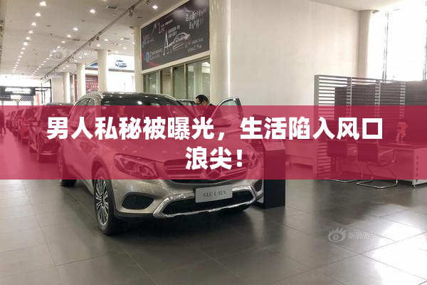 男人私秘被曝光，生活陷入风口浪尖！