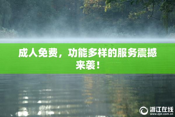 成人免费，功能多样的服务震撼来袭！