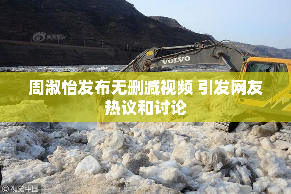 周淑怡发布无删减视频 引发网友热议和讨论