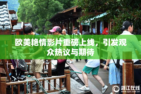 欧美艳情影片重磅上线，引发观众热议与期待