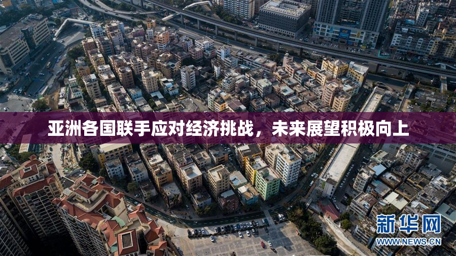 亚洲各国联手应对经济挑战，未来展望积极向上