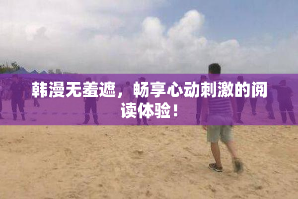 韩漫无羞遮，畅享心动刺激的阅读体验！