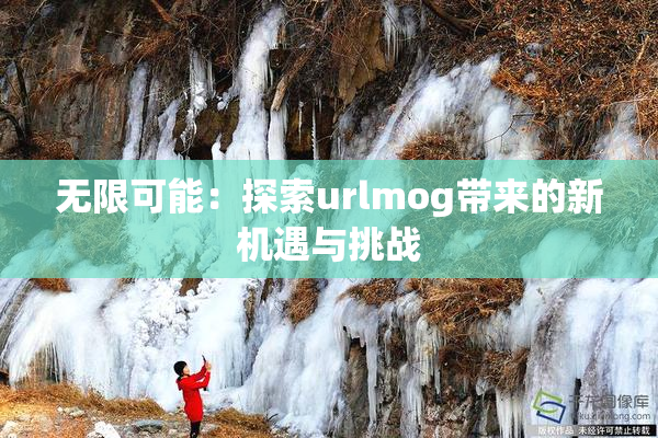 无限可能：探索urlmog带来的新机遇与挑战