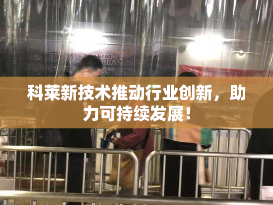 科莱新技术推动行业创新，助力可持续发展！