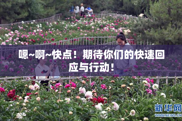 嗯~啊~快点！期待你们的快速回应与行动！