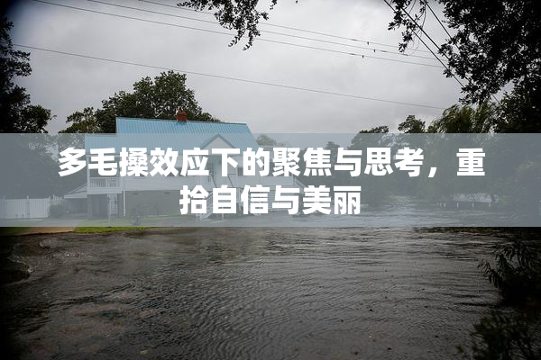 多毛搡效应下的聚焦与思考，重拾自信与美丽