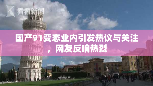 国产91变态业内引发热议与关注，网友反响热烈