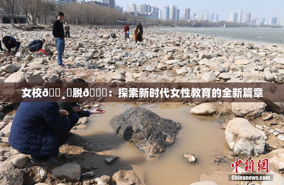 女校🌸‌脱👙：探索新时代女性教育的全新篇章