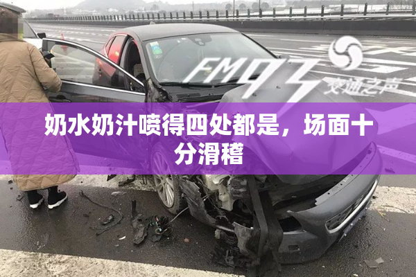 奶水奶汁喷得四处都是，场面十分滑稽