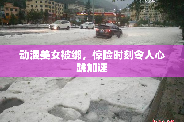 动漫美女被绑，惊险时刻令人心跳加速