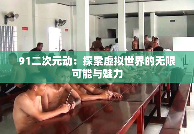 91二次元动：探索虚拟世界的无限可能与魅力