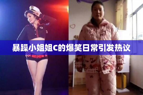 暴躁小姐姐C的爆笑日常引发热议