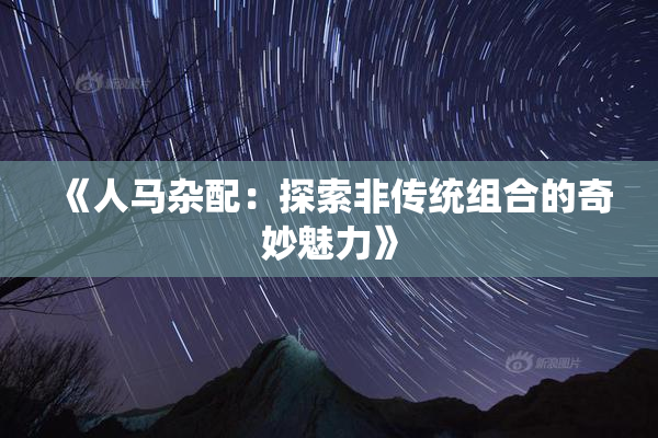 《人马杂配：探索非传统组合的奇妙魅力》