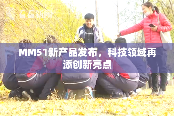 MM51新产品发布，科技领域再添创新亮点