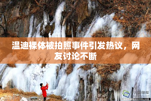 温迪裸体被拍照事件引发热议，网友讨论不断