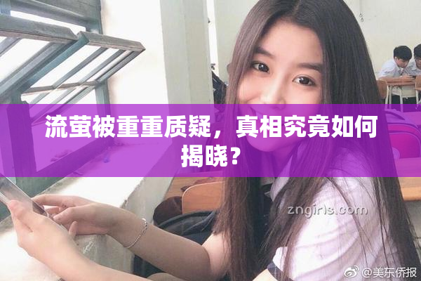 流萤被重重质疑，真相究竟如何揭晓？