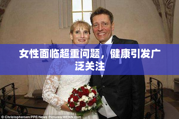 女性面临超重问题，健康引发广泛关注