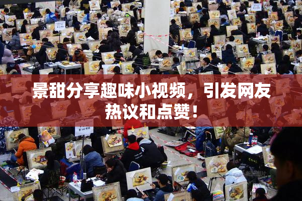 景甜分享趣味小视频，引发网友热议和点赞！
