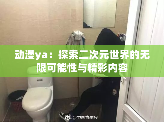 动漫ya：探索二次元世界的无限可能性与精彩内容