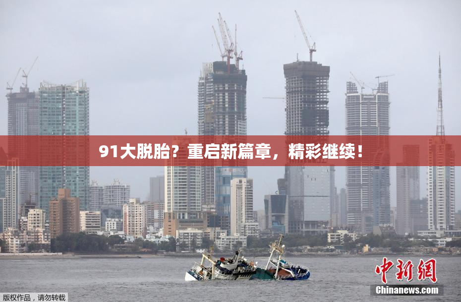 91大脱胎？重启新篇章，精彩继续！