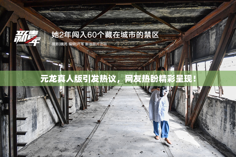 元龙真人版引发热议，网友热盼精彩呈现！
