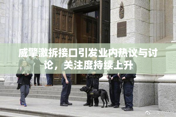 威擎激拆接口引发业内热议与讨论，关注度持续上升