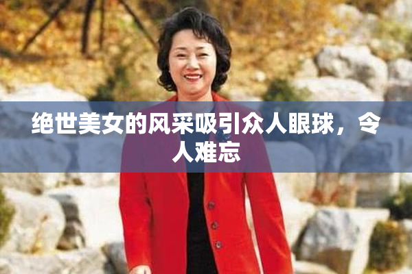 绝世美女的风采吸引众人眼球，令人难忘
