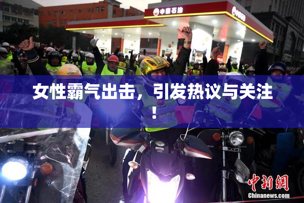 女性霸气出击，引发热议与关注！
