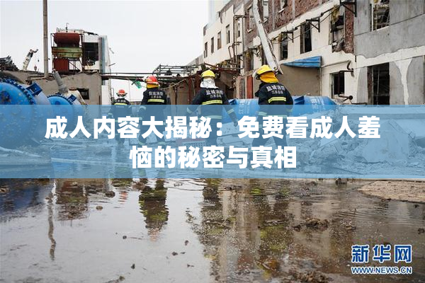 成人内容大揭秘：免费看成人羞恼的秘密与真相