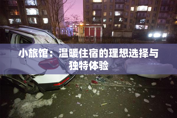 小旅馆：温暖住宿的理想选择与独特体验