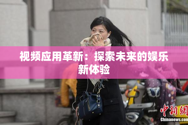 视频应用革新：探索未来的娱乐新体验