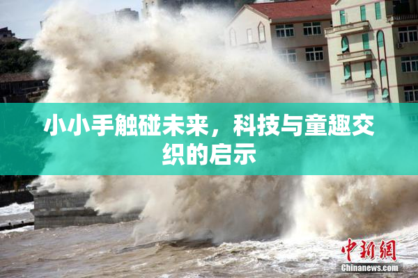 小小手触碰未来，科技与童趣交织的启示